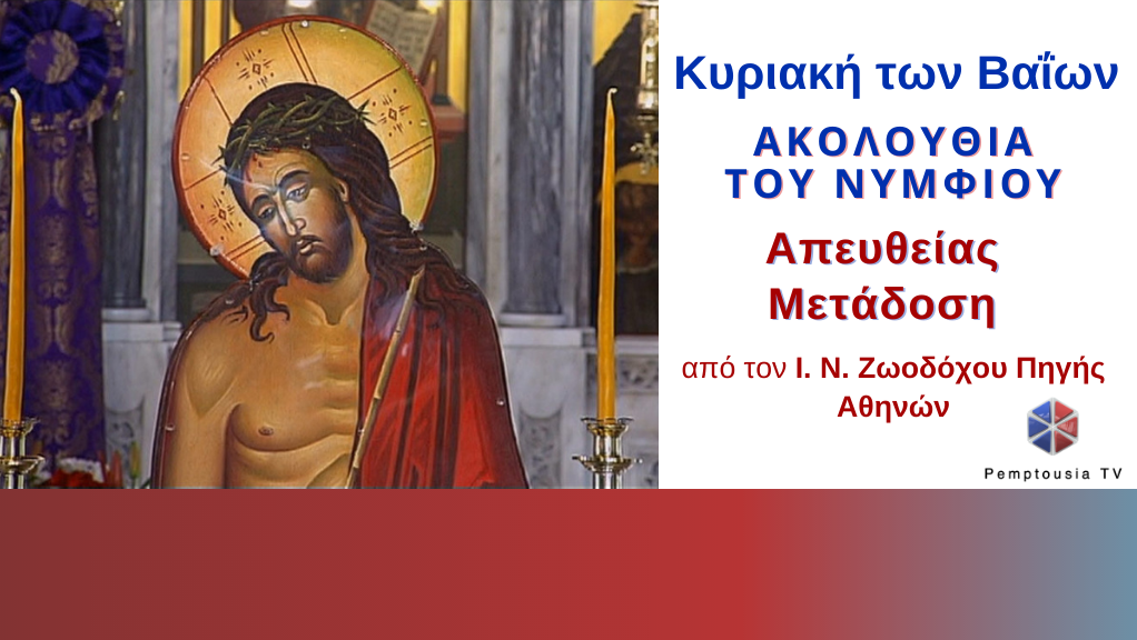 ΖΩΝΤΑΝΑ: Η Ακολουθία του Νυμφίου της Κυριακής των Βαΐων απο τον Ι.Ν. Ζωοδόχου Πηγής Αθηνών